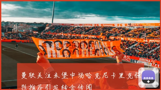 曼联关注米堡中场哈克尼卡里克强烈推荐引发转会传闻