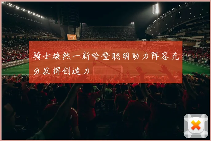 骑士焕然一新哈登聪明助力阵容充分发挥创造力