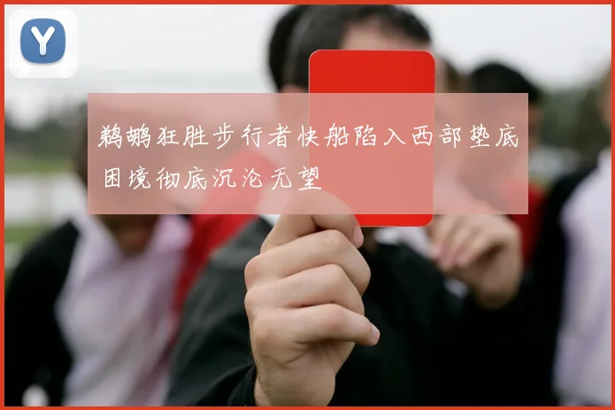 鹈鹕狂胜步行者快船陷入西部垫底困境彻底沉沦无望