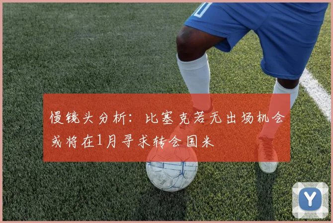 慢镜头分析：比塞克若无出场机会或将在1月寻求转会国米