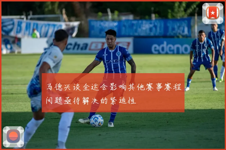 马德兴谈全运会影响其他赛事赛程问题亟待解决的紧迫性