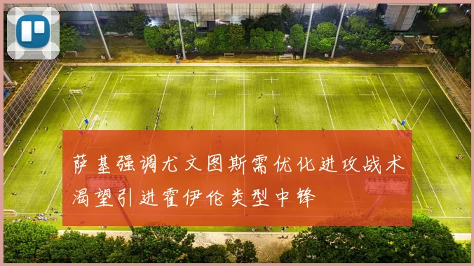萨基强调尤文图斯需优化进攻战术渴望引进霍伊伦类型中锋