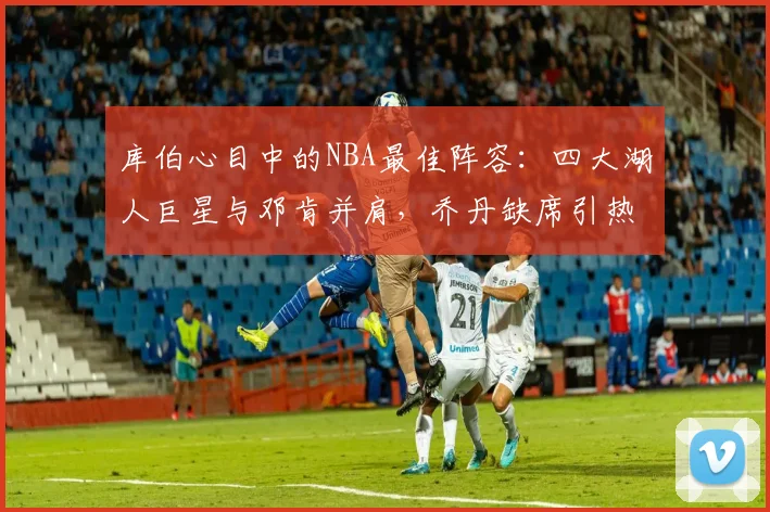 库伯心目中的NBA最佳阵容：四大湖人巨星与邓肯并肩，乔丹缺席引热议
