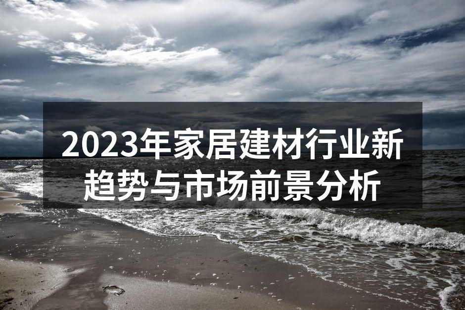 2023年家居建材行业新趋势与市场前景分析