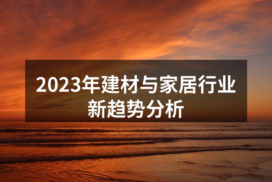 2023年建材与家居行业新趋势分析